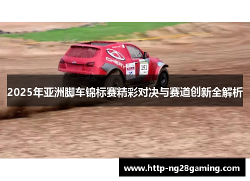 2025年亚洲脚车锦标赛精彩对决与赛道创新全解析
