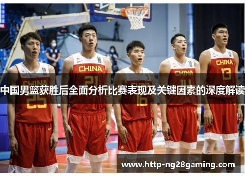 中国男篮获胜后全面分析比赛表现及关键因素的深度解读