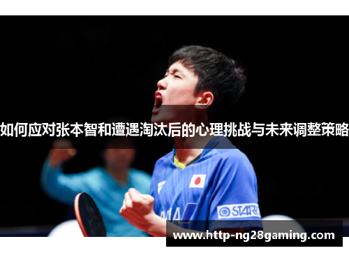 如何应对张本智和遭遇淘汰后的心理挑战与未来调整策略 如何应对张本智和遭遇淘汰后的心理挑战与未来调整策略