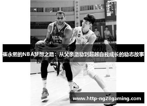 崔永熙的NBA梦想之路：从父亲激励到超越自我成长的励志故事