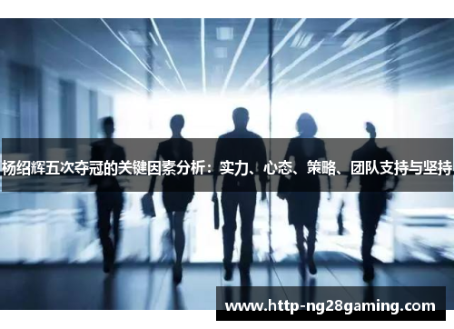 杨绍辉五次夺冠的关键因素分析：实力、心态、策略、团队支持与坚持