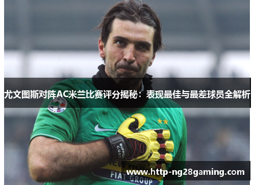 尤文图斯对阵AC米兰比赛评分揭秘:表现最佳与最差球员全解析 尤文图斯对阵AC米兰比赛评分揭秘:表现最佳与最差球员全解析