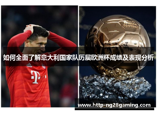 如何全面了解意大利国家队历届欧洲杯成绩及表现分析 如何全面了解意大利国家队历届欧洲杯成绩及表现分析