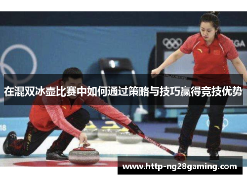 在混双冰壶比赛中如何通过策略与技巧赢得竞技优势 在混双冰壶比赛中如何通过策略与技巧赢得竞技优势