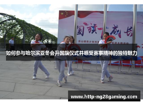 如何参与哈尔滨亚冬会升国旗仪式并感受赛事精神的独特魅力 如何参与哈尔滨亚冬会升国旗仪式并感受赛事精神的独特魅力