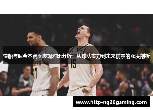 快船与掘金本赛季表现对比分析:从球队实力到未来前景的深度剖析 快船与掘金本赛季表现对比分析:从球队实力到未来前景的深度剖析
