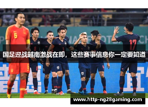 国足迎战越南激战在即,这些赛事信息你一定要知道 国足迎战越南激战在即,这些赛事信息你一定要知道