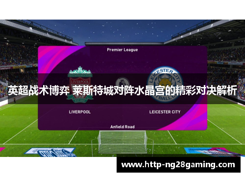 英超战术博弈 莱斯特城对阵水晶宫的精彩对决解析