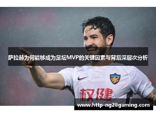 萨拉赫为何能够成为足坛MVP的关键因素与背后深层次分析