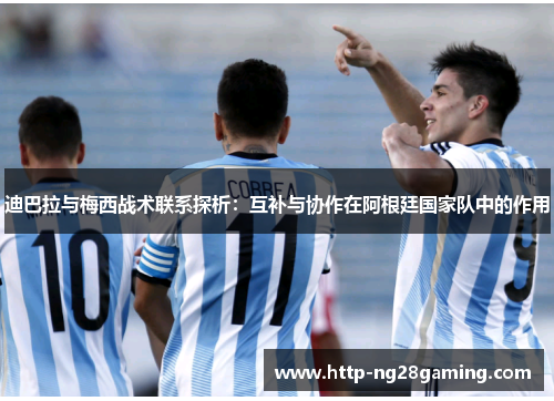 迪巴拉与梅西战术联系探析：互补与协作在阿根廷国家队中的作用