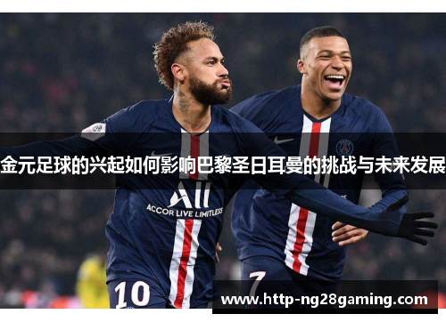 金元足球的兴起如何影响巴黎圣日耳曼的挑战与未来发展