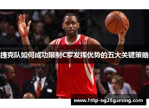 捷克队如何成功限制C罗发挥优势的五大关键策略