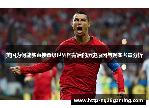 美国为何能够直接晋级世界杯背后的历史原因与现实考量分析 美国为何能够直接晋级世界杯背后的历史原因与现实考量分析