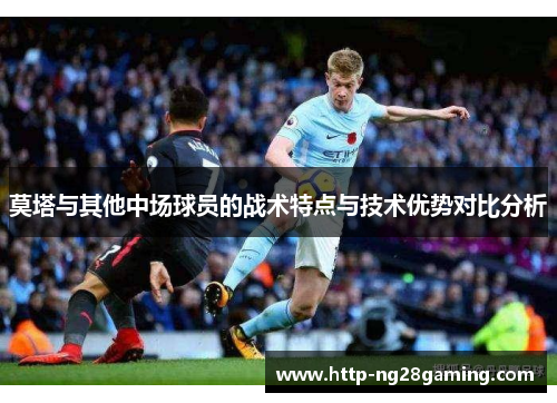 莫塔与其他中场球员的战术特点与技术优势对比分析 莫塔与其他中场球员的战术特点与技术优势对比分析