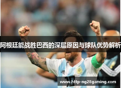 阿根廷能战胜巴西的深层原因与球队优势解析