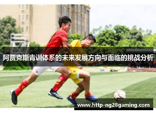 阿贾克斯青训体系的未来发展方向与面临的挑战分析