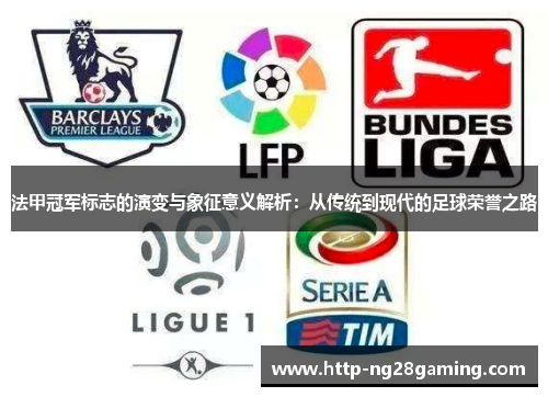 法甲冠军标志的演变与象征意义解析:从传统到现代的足球荣誉之路 法甲冠军标志的演变与象征意义解析:从传统到现代的足球荣誉之路