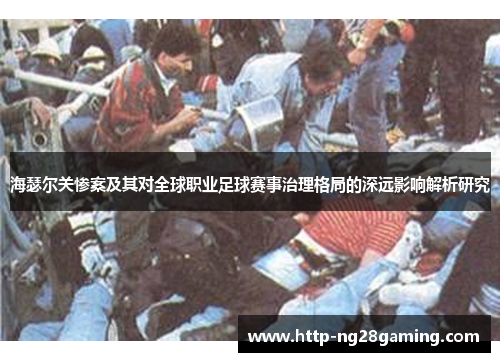 海瑟尔关惨案及其对全球职业足球赛事治理格局的深远影响解析研究 海瑟尔关惨案及其对全球职业足球赛事治理格局的深远影响解析研究