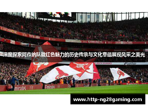 深度探索阿森纳队徽红色魅力的历史传承与文化意蕴展现风采之美光 深度探索阿森纳队徽红色魅力的历史传承与文化意蕴展现风采之美光