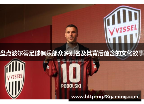 盘点波尔蒂足球俱乐部众多别名及其背后蕴含的文化故事