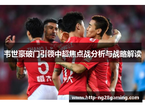 韦世豪破门引领中超焦点战分析与战略解读
