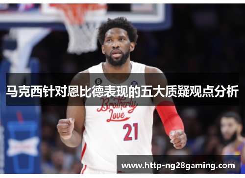 马克西针对恩比德表现的五大质疑观点分析 马克西针对恩比德表现的五大质疑观点分析