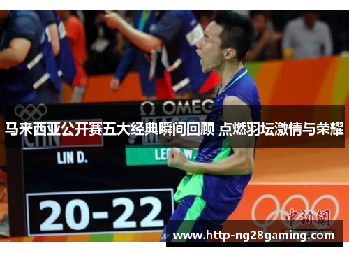 马来西亚公开赛五大经典瞬间回顾 点燃羽坛激情与荣耀