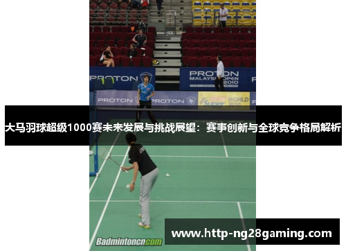 大马羽球超级1000赛未来发展与挑战展望：赛事创新与全球竞争格局解析