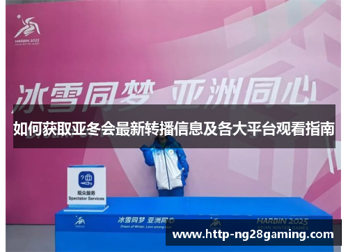 如何获取亚冬会最新转播信息及各大平台观看指南