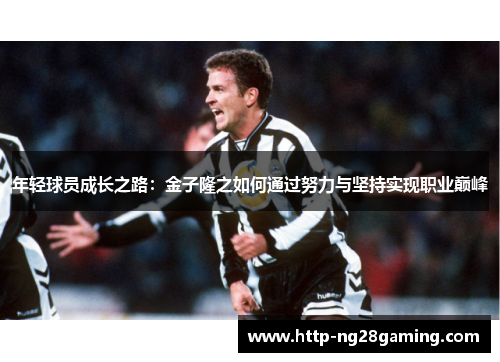 年轻球员成长之路:金子隆之如何通过努力与坚持实现职业巅峰 年轻球员成长之路:金子隆之如何通过努力与坚持实现职业巅峰