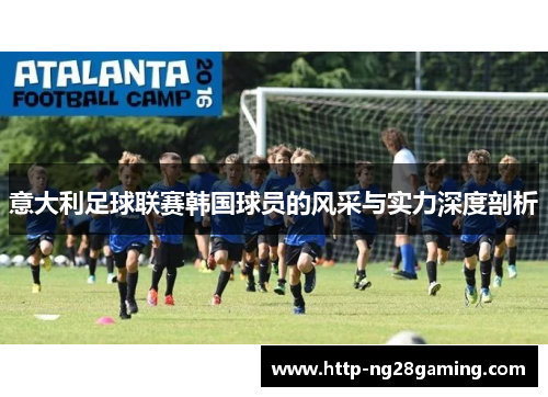 意大利足球联赛韩国球员的风采与实力深度剖析 意大利足球联赛韩国球员的风采与实力深度剖析
