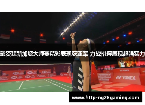 戴资颖新加坡大师赛精彩表现获亚军 力战拼搏展现超强实力 戴资颖新加坡大师赛精彩表现获亚军 力战拼搏展现超强实力