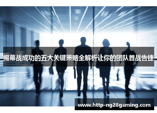 揭幕战成功的五大关键策略全解析让你的团队首战告捷