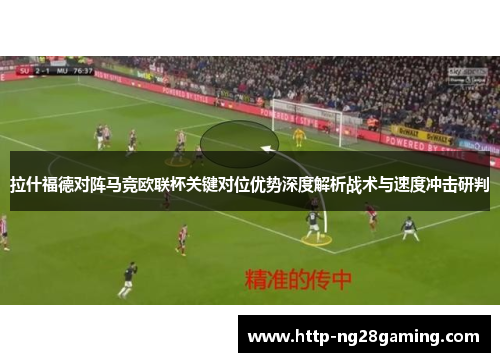拉什福德对阵马竞欧联杯关键对位优势深度解析战术与速度冲击研判 拉什福德对阵马竞欧联杯关键对位优势深度解析战术与速度冲击研判
