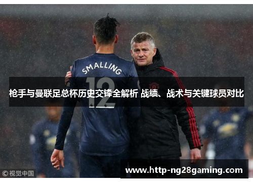 枪手与曼联足总杯历史交锋全解析 战绩、战术与关键球员对比 枪手与曼联足总杯历史交锋全解析 战绩、战术与关键球员对比