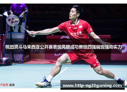 桃田贤斗马来西亚公开赛表现亮眼成功晋级四强展现强劲实力 桃田贤斗马来西亚公开赛表现亮眼成功晋级四强展现强劲实力