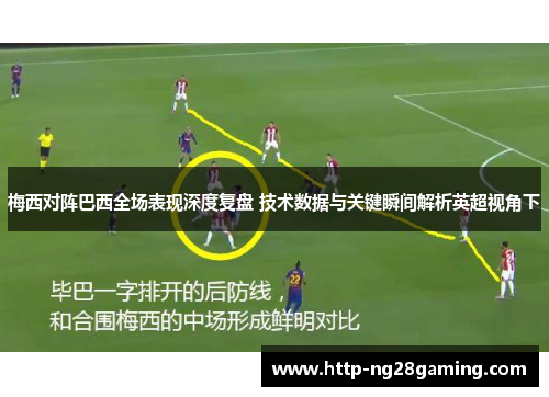 梅西对阵巴西全场表现深度复盘 技术数据与关键瞬间解析英超视角下 梅西对阵巴西全场表现深度复盘 技术数据与关键瞬间解析英超视角下