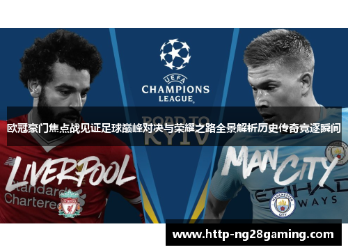 欧冠豪门焦点战见证足球巅峰对决与荣耀之路全景解析历史传奇竞逐瞬间 欧冠豪门焦点战见证足球巅峰对决与荣耀之路全景解析历史传奇竞逐瞬间
