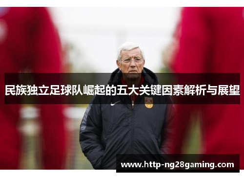 民族独立足球队崛起的五大关键因素解析与展望 民族独立足球队崛起的五大关键因素解析与展望