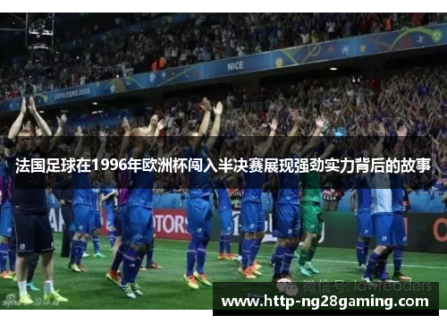 法国足球在1996年欧洲杯闯入半决赛展现强劲实力背后的故事 法国足球在1996年欧洲杯闯入半决赛展现强劲实力背后的故事