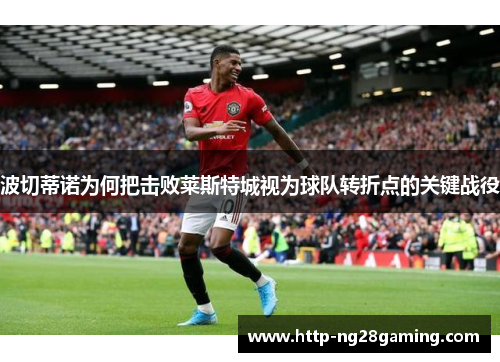 波切蒂诺为何把击败莱斯特城视为球队转折点的关键战役 波切蒂诺为何把击败莱斯特城视为球队转折点的关键战役