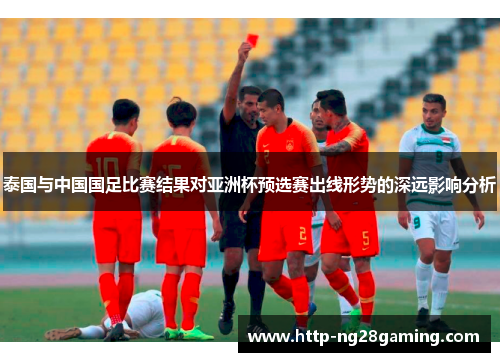 泰国与中国国足比赛结果对亚洲杯预选赛出线形势的深远影响分析