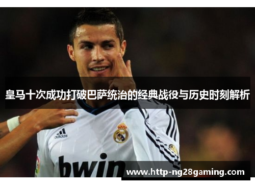 皇马十次成功打破巴萨统治的经典战役与历史时刻解析
