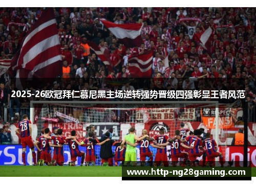 2025-26欧冠拜仁慕尼黑主场逆转强势晋级四强彰显王者风范