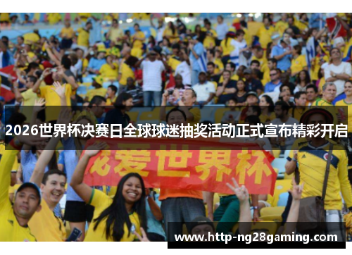 2026世界杯决赛日全球球迷抽奖活动正式宣布精彩开启 2026世界杯决赛日全球球迷抽奖活动正式宣布精彩开启