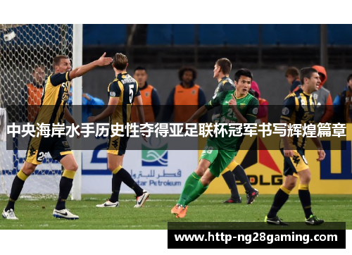 中央海岸水手历史性夺得亚足联杯冠军书写辉煌篇章