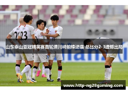 山东泰山亚冠精英赛首轮遭川崎前锋逆袭 总比分2-3遗憾出局