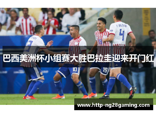 巴西美洲杯小组赛大胜巴拉圭迎来开门红 巴西美洲杯小组赛大胜巴拉圭迎来开门红