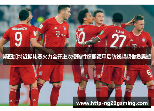 斯图加特近期比赛火力全开进攻侵略性爆棚德甲后防线频频告急震撼 斯图加特近期比赛火力全开进攻侵略性爆棚德甲后防线频频告急震撼