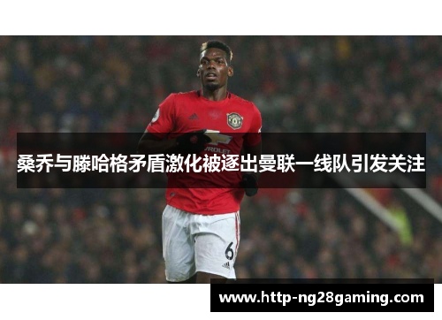 桑乔与滕哈格矛盾激化被逐出曼联一线队引发关注 桑乔与滕哈格矛盾激化被逐出曼联一线队引发关注